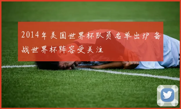 2014年美国世界杯队员名单出炉 备战世界杯阵容受关注