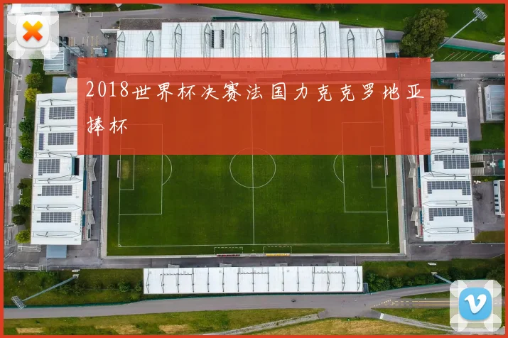 2018世界杯决赛法国力克克罗地亚捧杯
