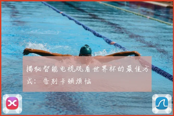 揭秘智能电视观看世界杯的最佳方式：告别卡顿烦恼