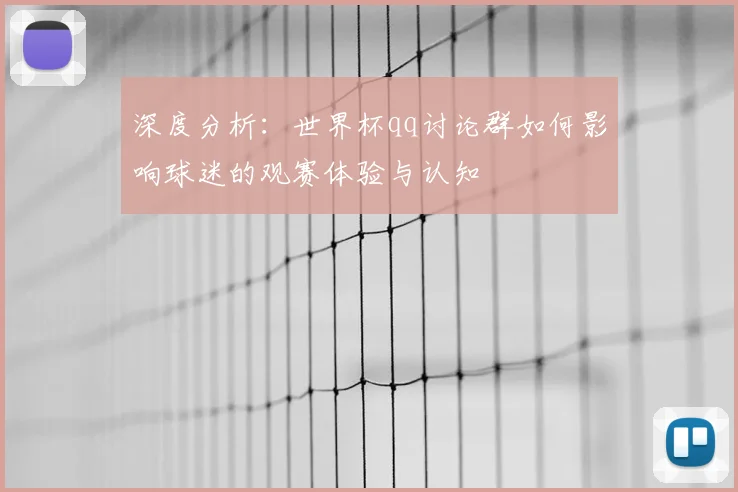 深度分析：世界杯qq讨论群如何影响球迷的观赛体验与认知