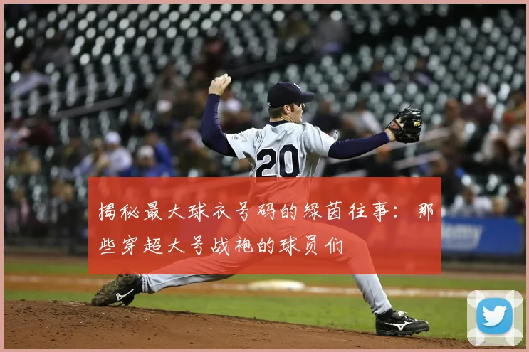 揭秘最大球衣号码的绿茵往事：那些穿超大号战袍的球员们