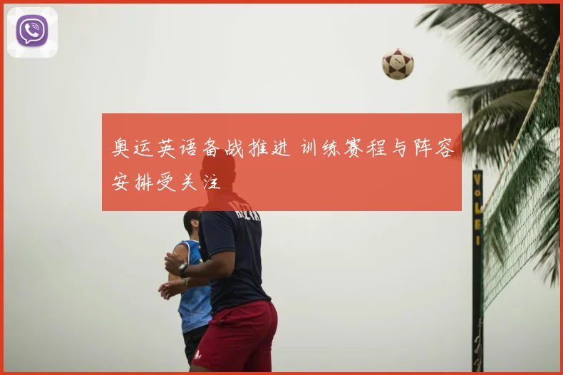 奥运英语备战推进 训练赛程与阵容安排受关注