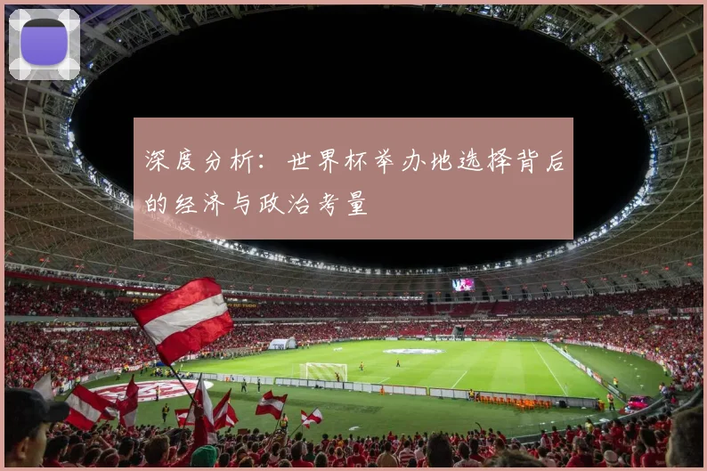深度分析:世界杯举办地选择背后的经济与政治考量