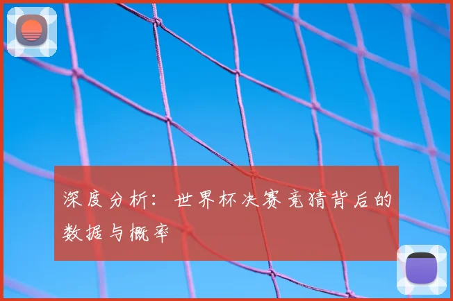 深度分析:世界杯决赛竞猜背后的数据与概率