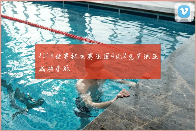 2018世界杯决赛法国4比2克罗地亚成功夺冠