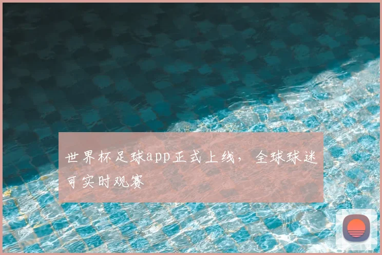 世界杯足球app正式上线，全球球迷可实时观赛