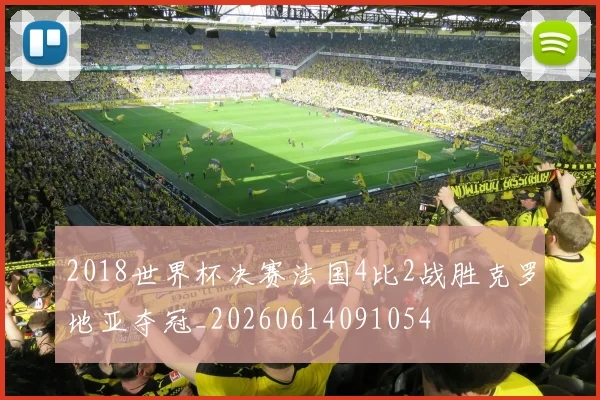 2018世界杯决赛法国4比2战胜克罗地亚夺冠_20260614091054