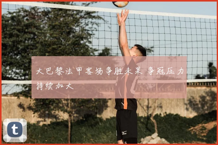 大巴黎法甲客场争胜未果 争冠压力持续加大