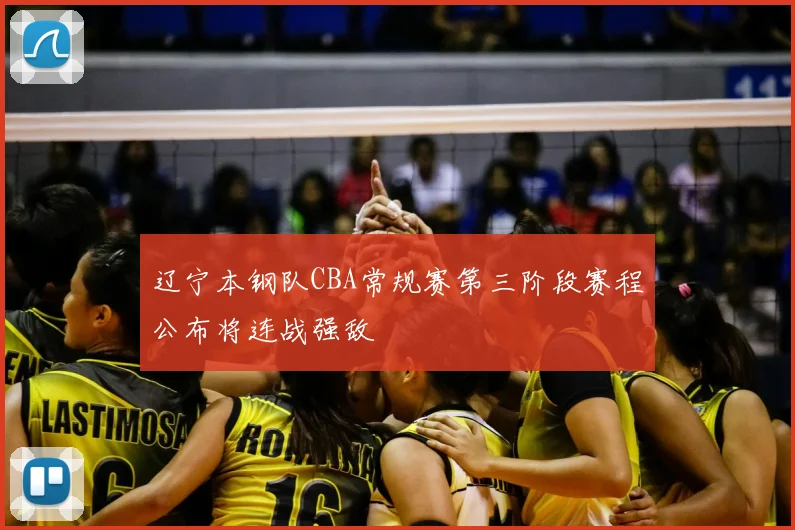 辽宁本钢队CBA常规赛第三阶段赛程公布将连战强敌