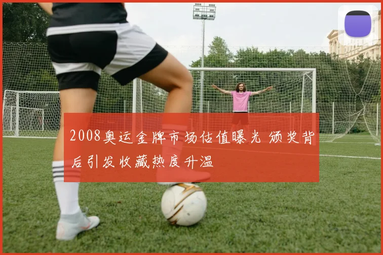 2008奥运金牌市场估值曝光 颁奖背后引发收藏热度升温