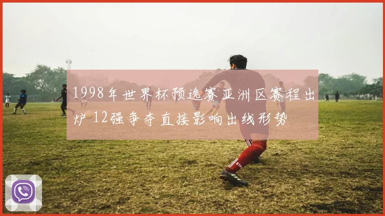 1998年世界杯预选赛亚洲区赛程出炉 12强争夺直接影响出线形势