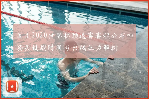 国足2020世界杯预选赛赛程公布四场关键战时间与出线压力解析