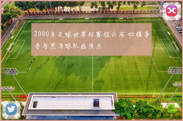 2000年足球世界杯赛程公布 四强争夺与黑马球队成焦点