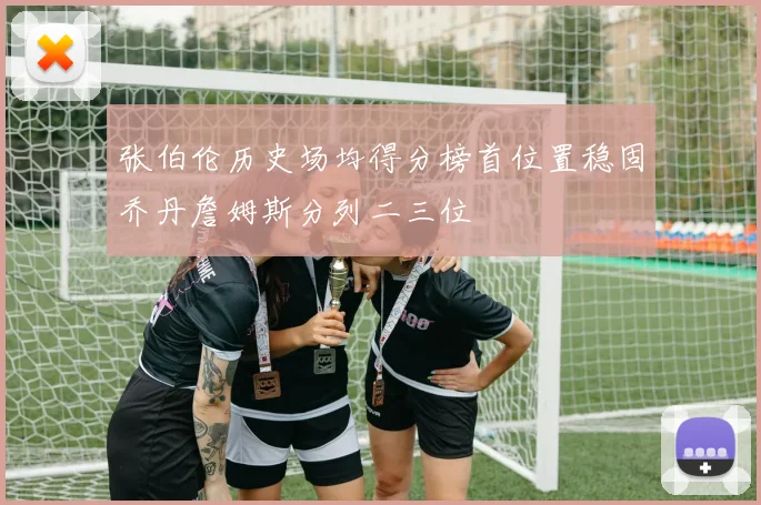 张伯伦历史场均得分榜首位置稳固乔丹詹姆斯分列二三位