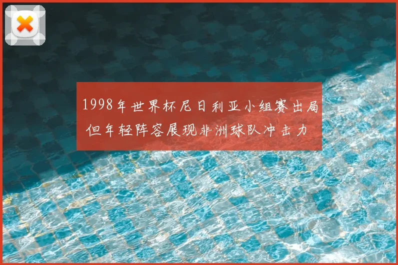 1998年世界杯尼日利亚小组赛出局 但年轻阵容展现非洲球队冲击力