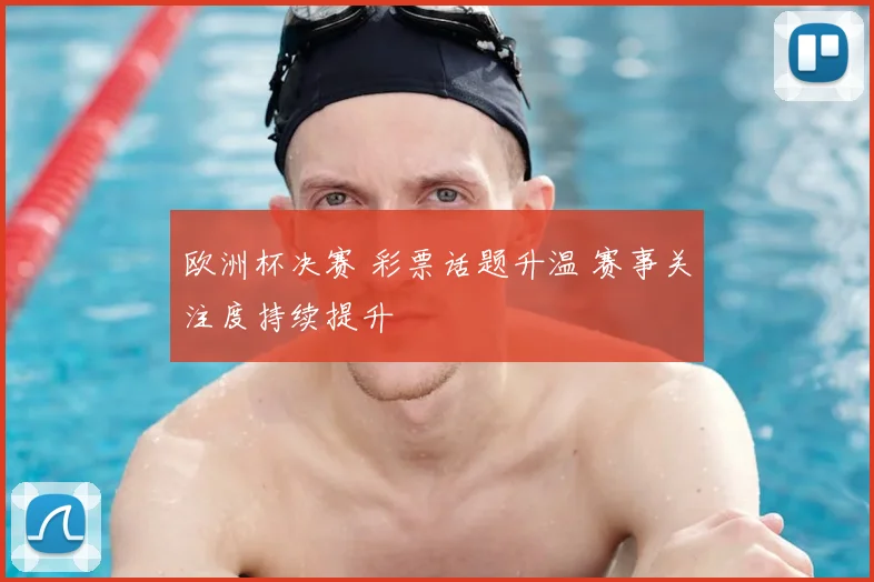 欧洲杯决赛 彩票话题升温 赛事关注度持续提升