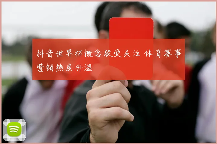 抖音世界杯概念股受关注 体育赛事营销热度升温