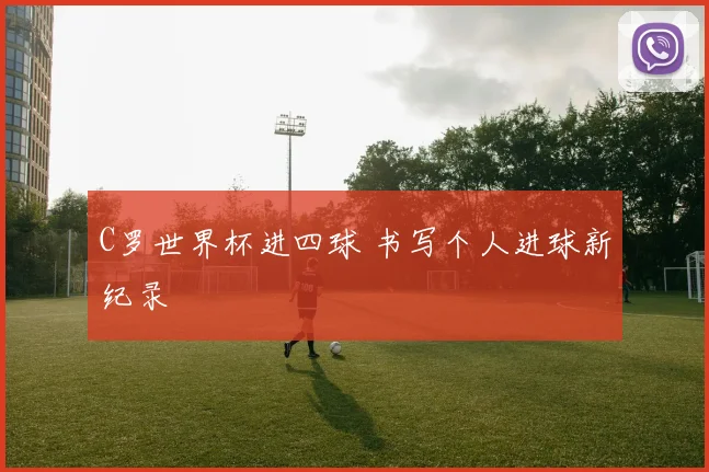 C罗世界杯进四球 书写个人进球新纪录
