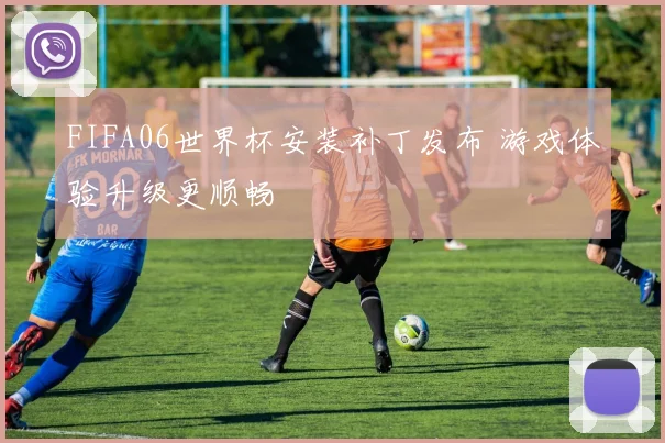 FIFA06世界杯安装补丁发布 游戏体验升级更顺畅