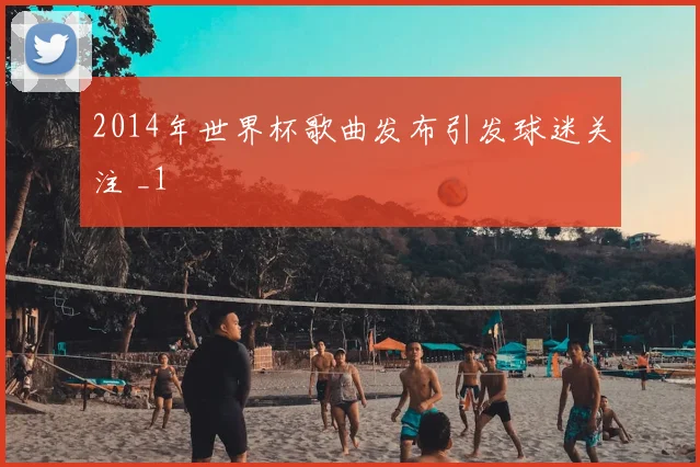 2014年世界杯歌曲发布引发球迷关注 _1