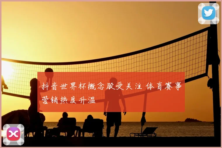 抖音世界杯概念股受关注 体育赛事营销热度升温
