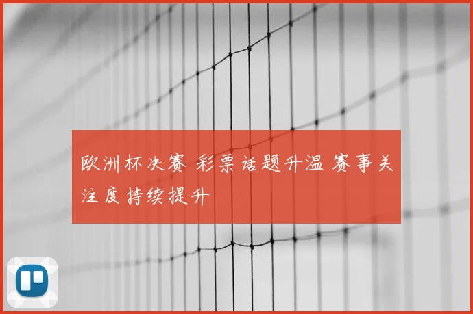 欧洲杯决赛 彩票话题升温 赛事关注度持续提升