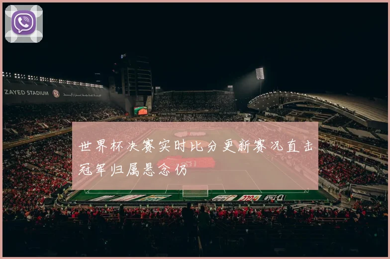 世界杯决赛实时比分更新赛况直击冠军归属悬念仍