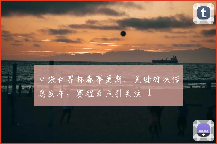 口袋世界杯赛事更新:关键对决信息发布,赛程看点引关注_1