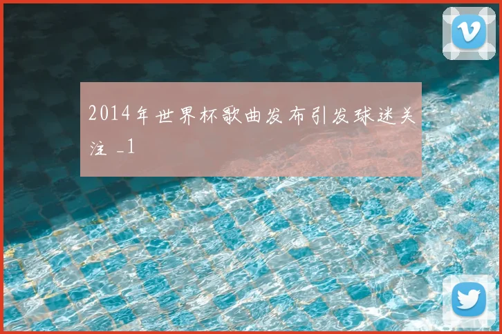 2014年世界杯歌曲发布引发球迷关注 _1