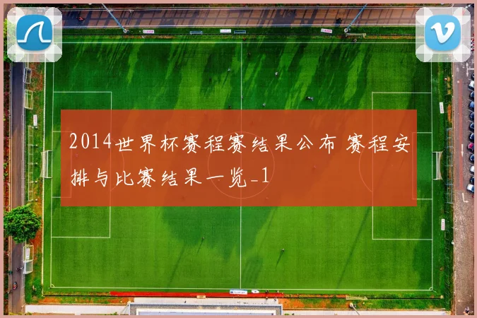 2014世界杯赛程赛结果公布 赛程安排与比赛结果一览_1